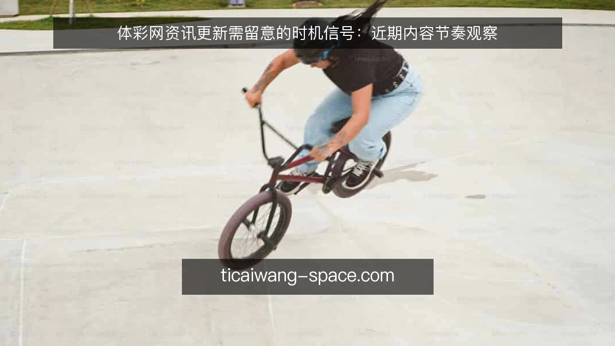 体彩网资讯更新需留意的时机信号：近期内容节奏观察