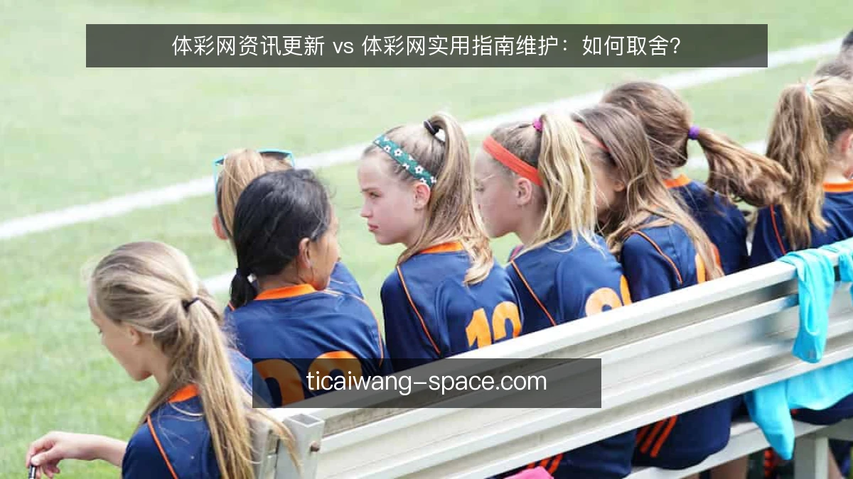 体彩网资讯更新 vs 体彩网实用指南维护：如何取舍？