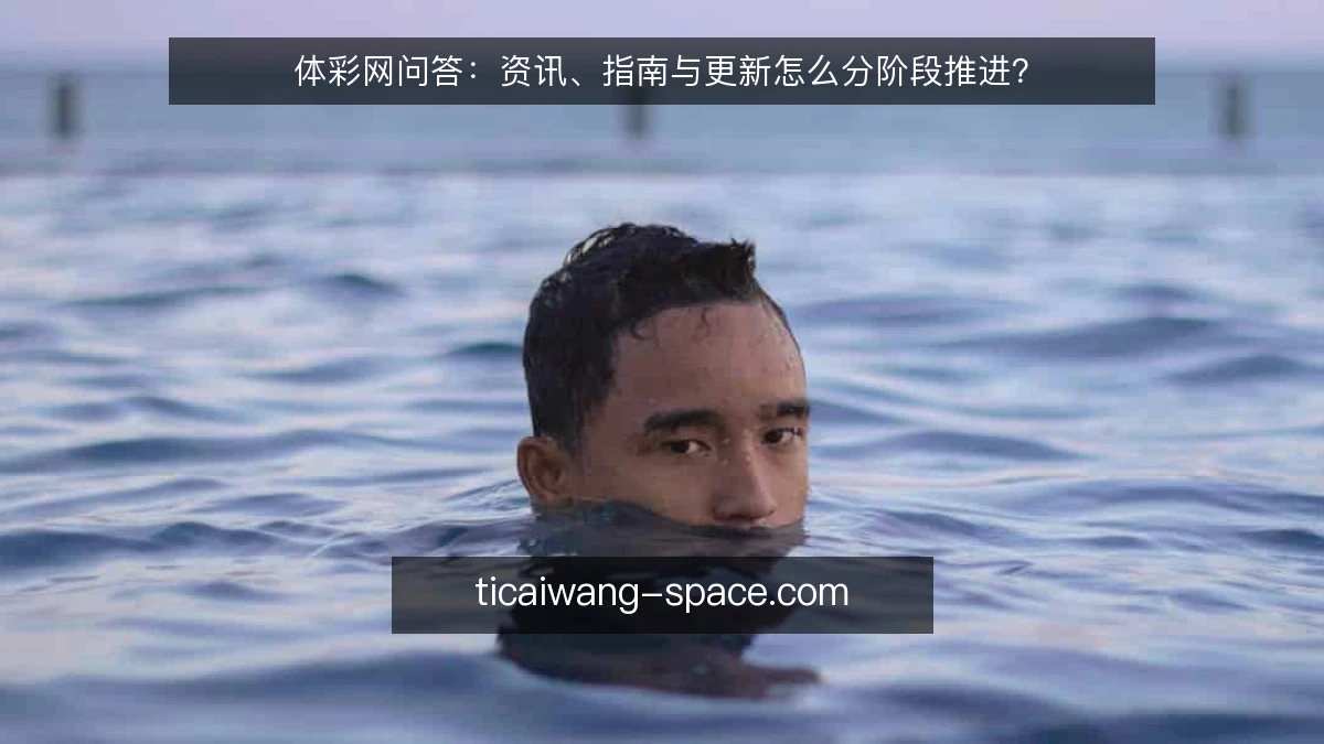 体彩网问答:资讯、指南与更新怎么分阶段推进?